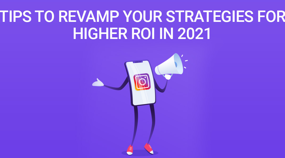 Instagram Marketing: Tips for Revamping Your Strategies to attain Higher ROI in 2021