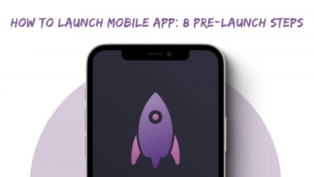How to Launch Mobile App: 8 Pre-Launch Steps